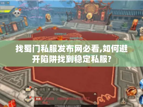 找蜀门私服发布网必看,如何避开陷阱找到稳定私服?