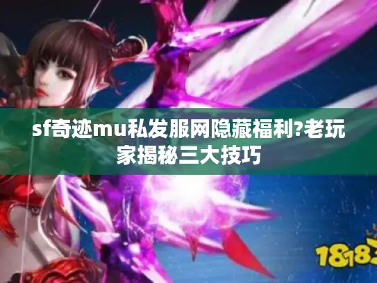 sf奇迹mu私发服网隐藏福利?老玩家揭秘三大技巧