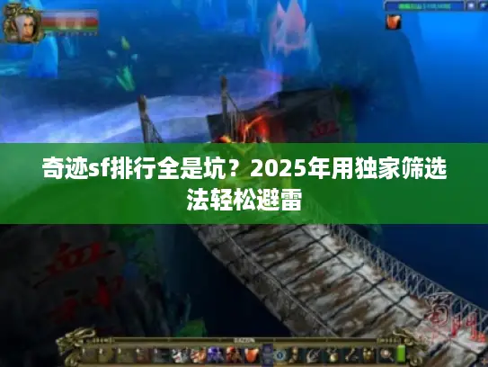 奇迹sf排行全是坑？2025年用独家筛选法轻松避雷