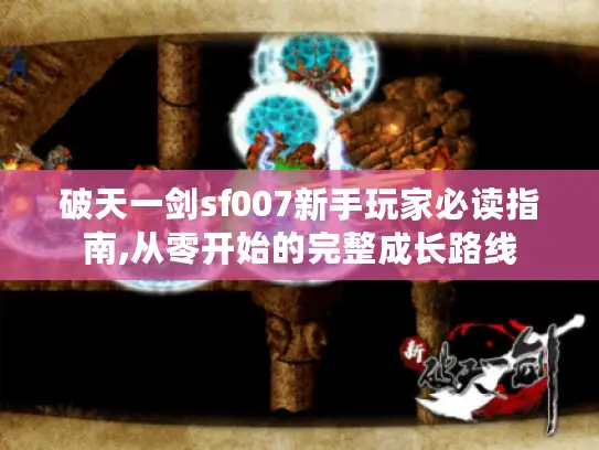 破天一剑sf007新手玩家必读指南,从零开始的完整成长路线 破天一剑sf007新手玩家必读指南,从零开始的完整成长路线