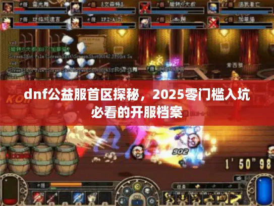dnf公益服首区探秘,2025零门槛入坑必看的开服档案 dnf公益服首区探秘,2025零门槛入坑必看的开服档案