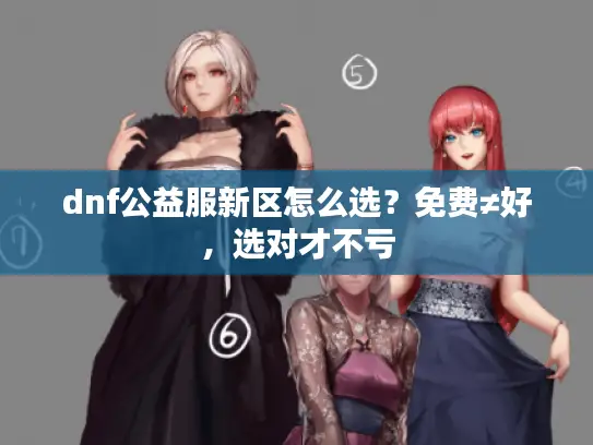 dnf公益服新区怎么选？免费≠好，选对才不亏