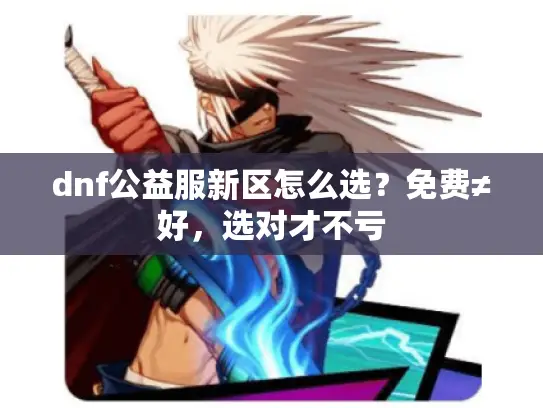 dnf公益服新区怎么选？免费≠好，选对才不亏