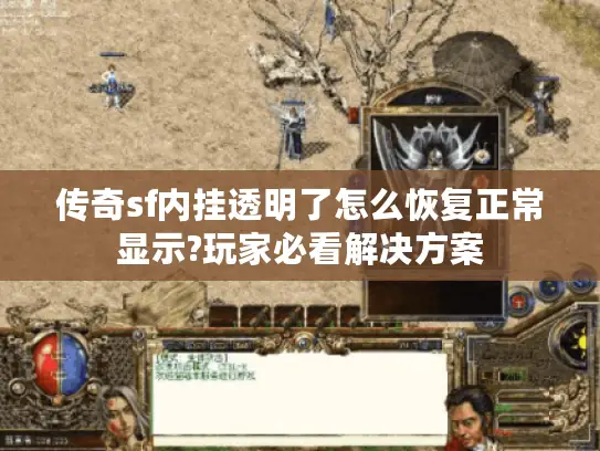 传奇sf内挂透明了怎么恢复正常显示?玩家必看解决方案