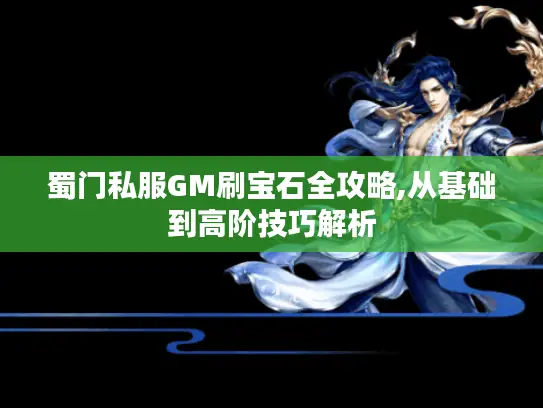 蜀门私服GM刷宝石全攻略,从基础到高阶技巧解析 蜀门私服GM刷宝石全攻略,从基础到高阶技巧解析