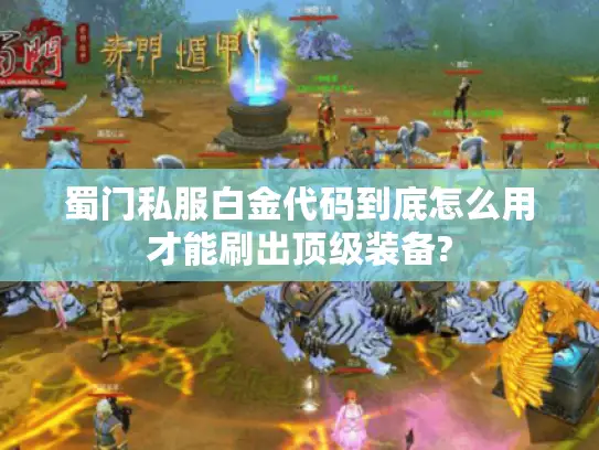 蜀门私服白金代码到底怎么用才能刷出顶级装备?