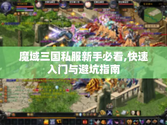 魔域三国私服新手必看,快速入门与避坑指南
