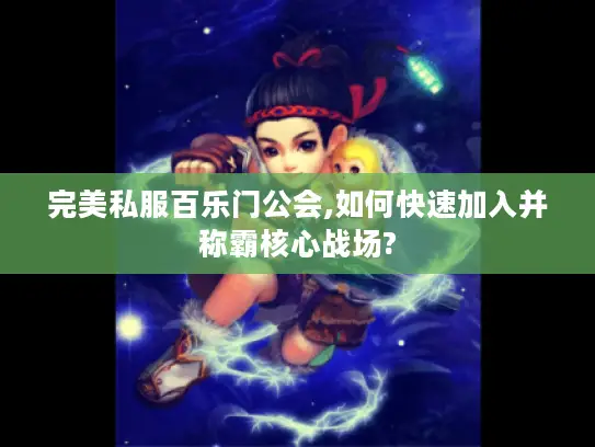 完美私服百乐门公会,如何快速加入并称霸核心战场? 完美私服百乐门公会,如何快速加入并称霸核心战场?
