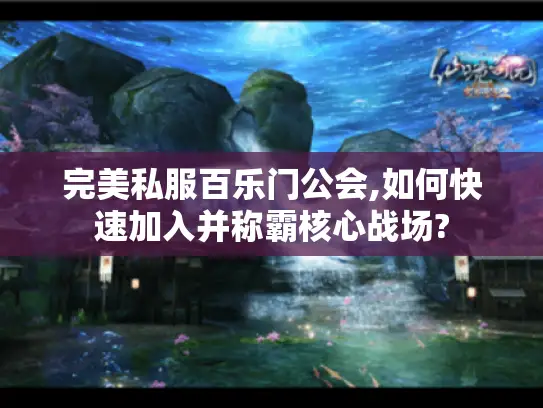 完美私服百乐门公会,如何快速加入并称霸核心战场? 完美私服百乐门公会,如何快速加入并称霸核心战场?