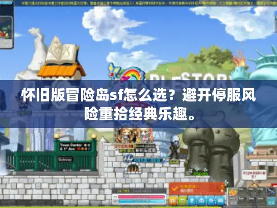 怀旧版冒险岛sf怎么选？避开停服风险重拾经典乐趣。