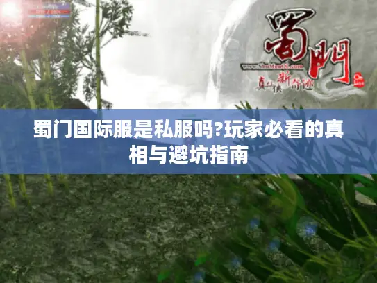 蜀门国际服是私服吗?玩家必看的真相与避坑指南 蜀门国际服是私服吗?玩家必看的真相与避坑指南