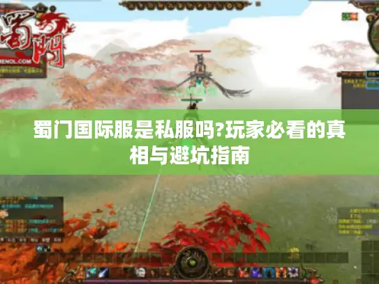 蜀门国际服是私服吗?玩家必看的真相与避坑指南 蜀门国际服是私服吗?玩家必看的真相与避坑指南