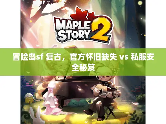冒险岛sf 复古,官方怀旧缺失 vs 私服安全秘笈 冒险岛sf 复古,官方怀旧缺失 vs 私服安全秘笈