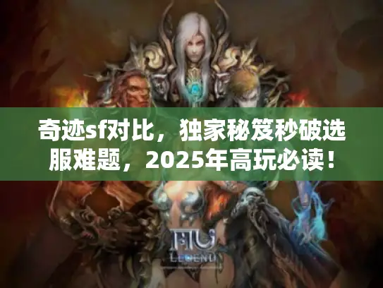 奇迹sf对比,独家秘笈秒破选服难题,2025年高玩必读! 奇迹sf对比,独家秘笈秒破选服难题,2025年高玩必读!