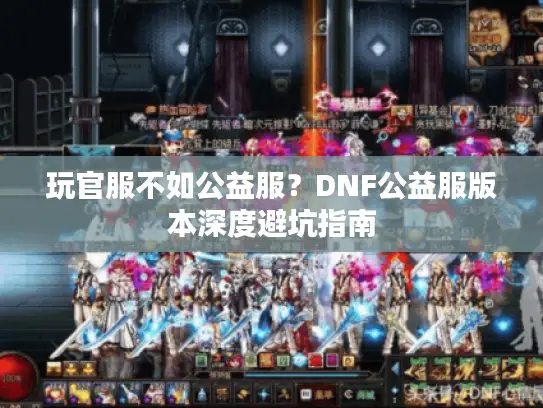 玩官服不如公益服？DNF公益服版本深度避坑指南