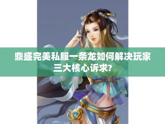 鼎盛完美私服一条龙如何解决玩家三大核心诉求? 鼎盛完美私服一条龙如何解决玩家三大核心诉求?