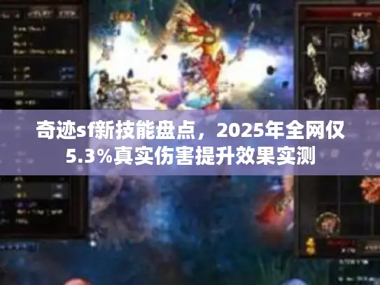 奇迹sf新技能盘点，2025年全网仅5.3%真实伤害提升效果实测