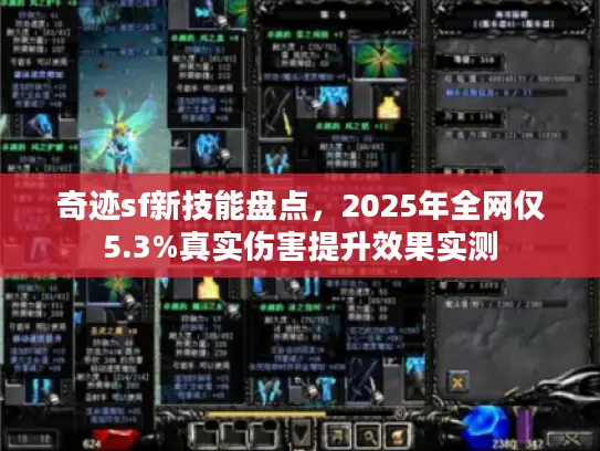 奇迹sf新技能盘点，2025年全网仅5.3%真实伤害提升效果实测