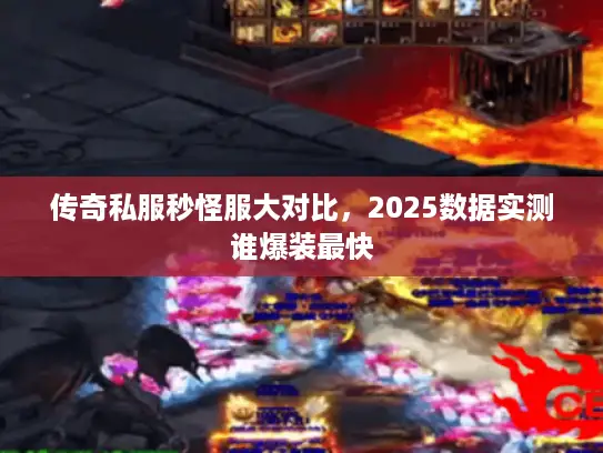 传奇私服秒怪服大对比，2025数据实测谁爆装最快