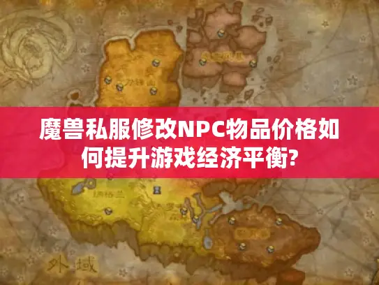 魔兽私服修改NPC物品价格如何提升游戏经济平衡?