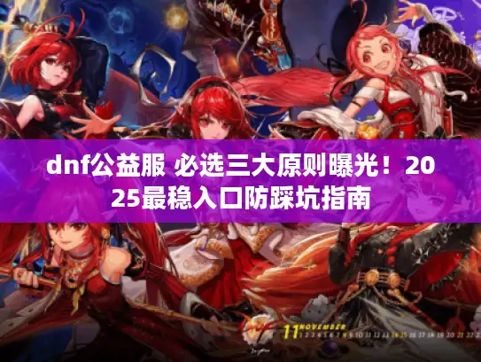 dnf公益服 必选三大原则曝光!2025最稳入口防踩坑指南 dnf公益服 必选三大原则曝光!2025最稳入口防踩坑指南