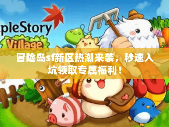 冒险岛sf新区热潮来袭，秒速入坑领取专属福利！