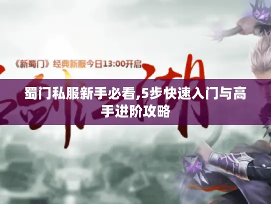 蜀门私服新手必看,5步快速入门与高手进阶攻略