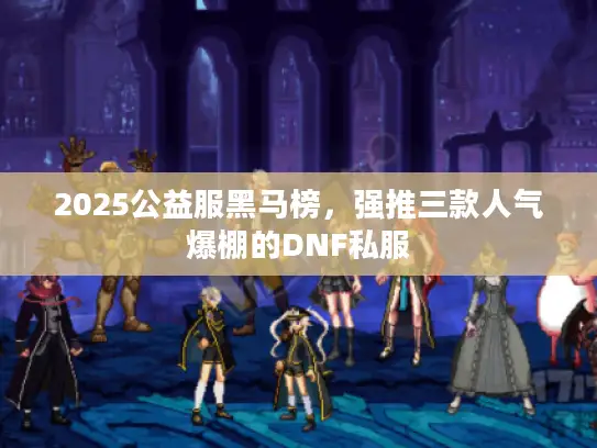 2025公益服黑马榜，强推三款人气爆棚的DNF私服