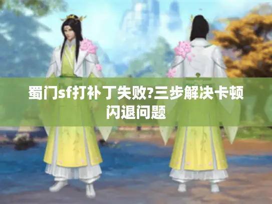 蜀门sf打补丁失败?三步解决卡顿闪退问题 蜀门sf打补丁失败?三步解决卡顿闪退问题