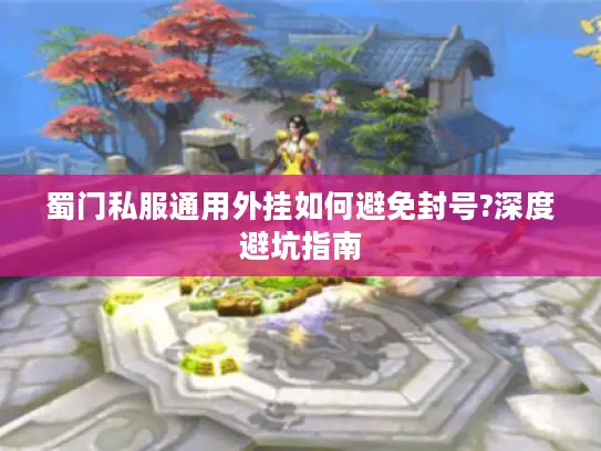 蜀门私服通用外挂如何避免封号?深度避坑指南 蜀门私服通用外挂如何避免封号?深度避坑指南