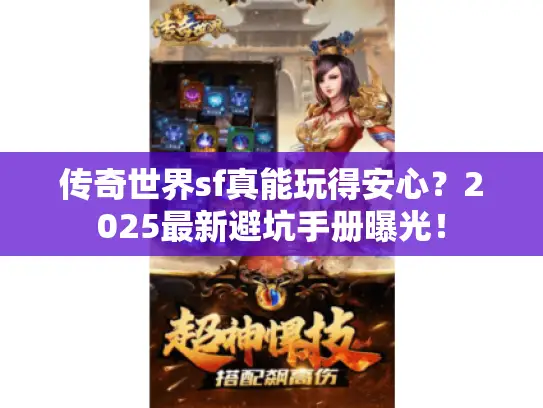 传奇世界sf真能玩得安心？2025最新避坑手册曝光！