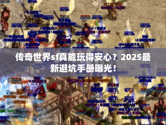 传奇世界sf真能玩得安心？2025最新避坑手册曝光！