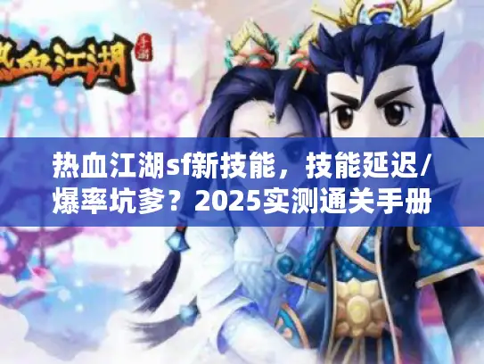 热血江湖sf新技能,技能延迟/爆率坑爹?2025实测通关手册 热血江湖sf新技能,技能延迟/爆率坑爹?2025实测通关手册