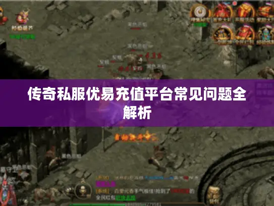 传奇私服优易充值平台常见问题全解析