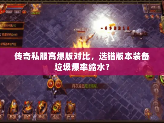 传奇私服高爆版对比，选错版本装备垃圾爆率缩水？
