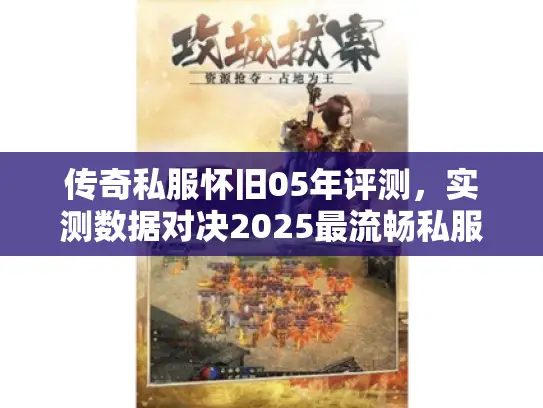 传奇私服怀旧05年评测，实测数据对决2025最流畅私服真相