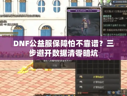 DNF公益服保障怕不靠谱?三步避开数据清零暗坑 DNF公益服保障怕不靠谱?三步避开数据清零暗坑