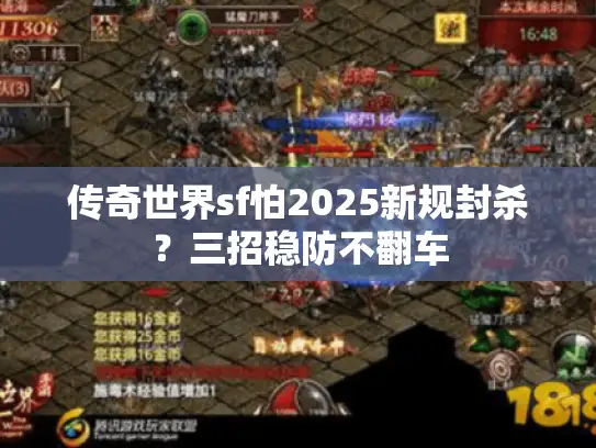 传奇世界sf怕2025新规封杀？三招稳防不翻车