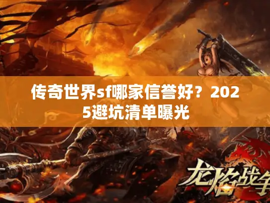 传奇世界sf哪家信誉好？2025避坑清单曝光