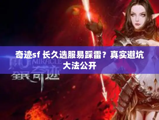 奇迹sf 长久选服易踩雷？真实避坑大法公开