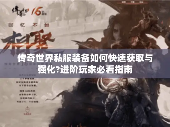 传奇世界私服装备如何快速获取与强化?进阶玩家必看指南