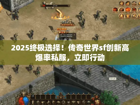 2025终极选择!传奇世界sf创新高爆率私服,立即行动 2025终极选择!传奇世界sf创新高爆率私服,立即行动