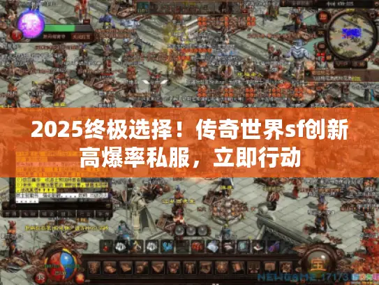 2025终极选择!传奇世界sf创新高爆率私服,立即行动 2025终极选择!传奇世界sf创新高爆率私服,立即行动