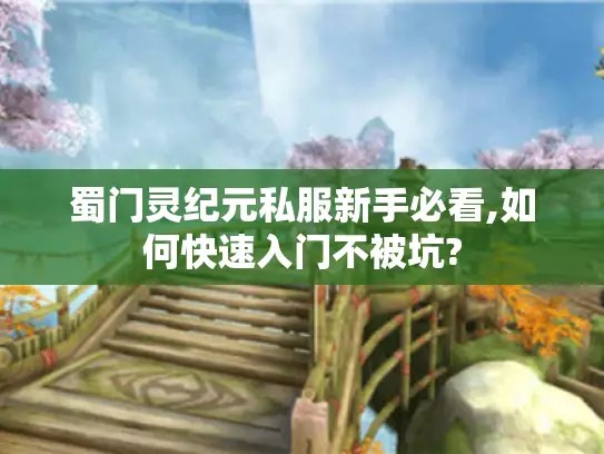 蜀门灵纪元私服新手必看,如何快速入门不被坑?