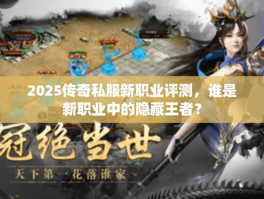 2025传奇私服新职业评测,谁是新职业中的隐藏王者? 2025传奇私服新职业评测,谁是新职业中的隐藏王者?