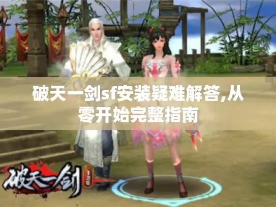 破天一剑sf安装疑难解答,从零开始完整指南 破天一剑sf安装疑难解答,从零开始完整指南