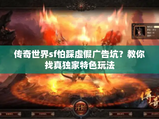 传奇世界sf怕踩虚假广告坑？教你找真独家特色玩法