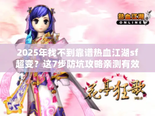 2025年找不到靠谱热血江湖sf超变？这7步防坑攻略亲测有效