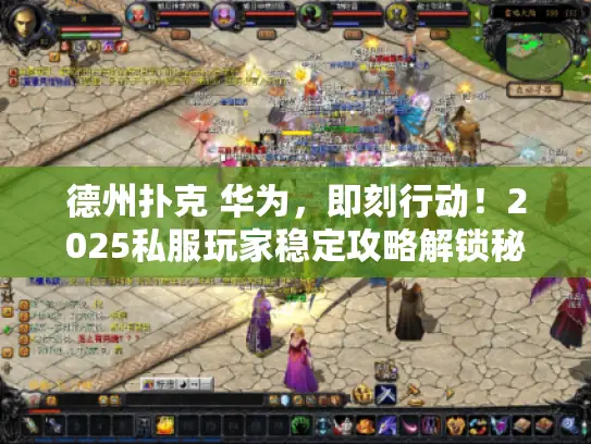 德州扑克 华为,即刻行动!2025私服玩家稳定攻略解锁秘籍 德州扑克 华为,即刻行动!2025私服玩家稳定攻略解锁秘籍