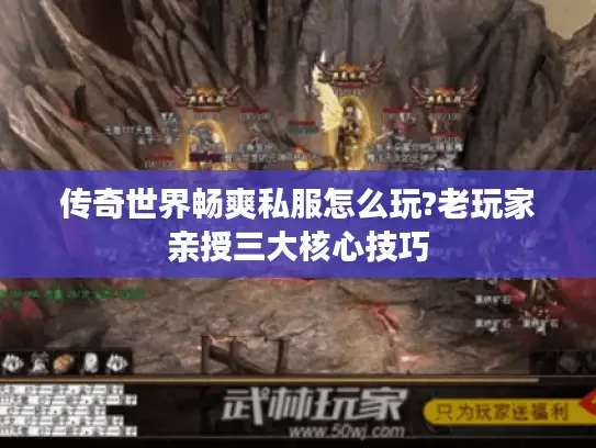 传奇世界畅爽私服怎么玩?老玩家亲授三大核心技巧
